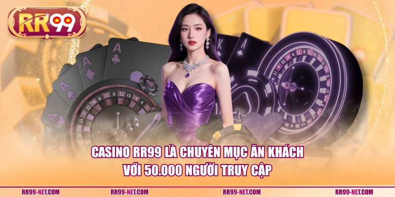 Casino RR99 là chuyên mục ăn khách với 50.000 người truy cập