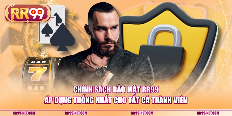 Chính sách bảo mật RR99 áp dụng thống nhất cho tất cả thành viên