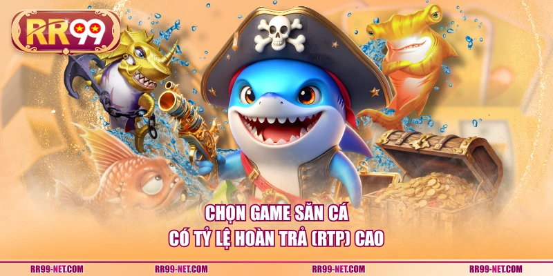 Chọn game săn cá có tỷ lệ hoàn trả (RTP) cao