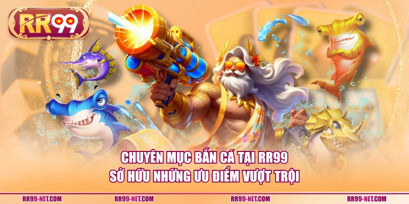 Chuyên mục bắn cá tại RR99 sở hữu những ưu điểm vượt trội