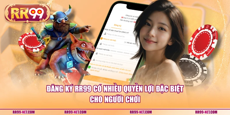Đăng ký RR99 có nhiều quyền lợi đặc biệt cho người chơi