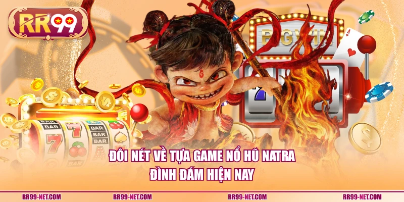 Đôi nét về tựa game nổ hũ Natra đình đám hiện nay