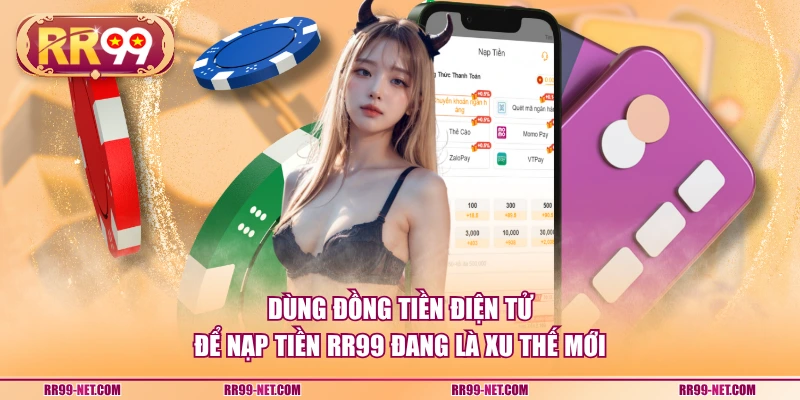 Dùng đồng tiền điện tử để nạp tiền RR99 đang là xu thế mới