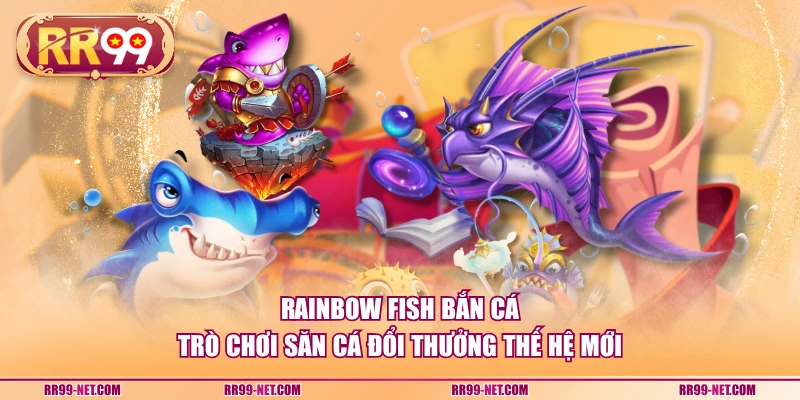 Rainbow Fish bắn cá trò chơi săn cá đổi thưởng thế hệ mới