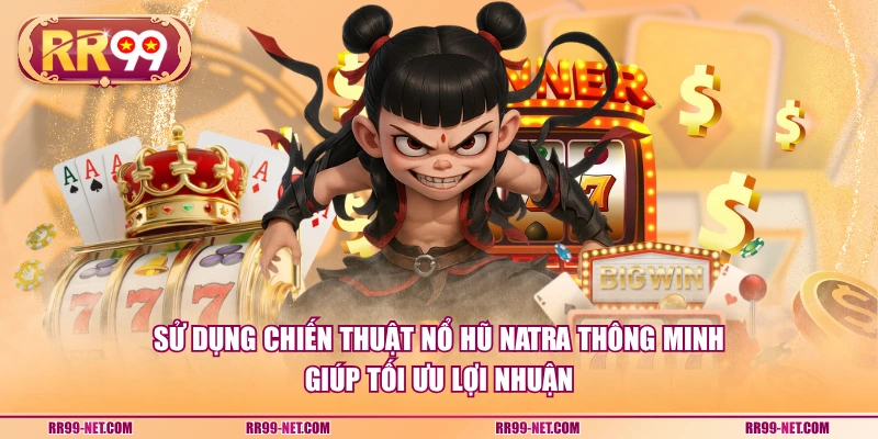 Sử dụng chiến thuật nổ hũ Natra thông minh giúp tối ưu lợi nhuận