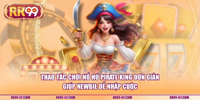 Thao tác chơi nổ hũ Pirate King đơn giản giúp newbie dễ nhập cuộc