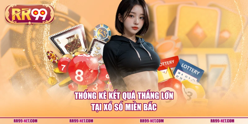 Thống kê kết quả thắng lớn tại xổ số miền Bắc